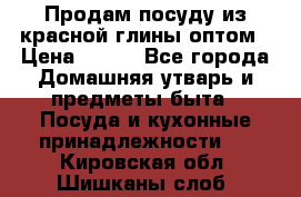 Продам посуду из красной глины оптом › Цена ­ 100 - Все города Домашняя утварь и предметы быта » Посуда и кухонные принадлежности   . Кировская обл.,Шишканы слоб.